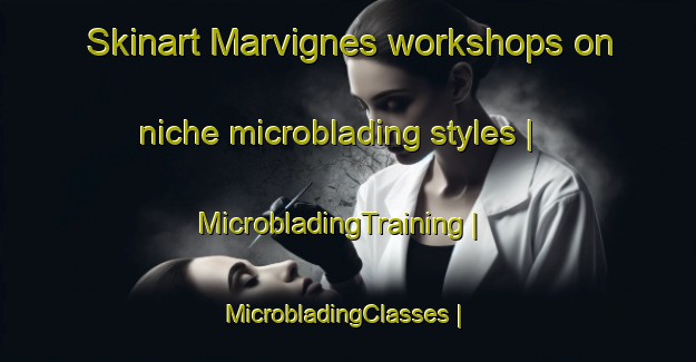 Skinart Marvignes workshops on niche microblading styles | MicrobladingTraining | MicrobladingClasses | SkinartTraining-France